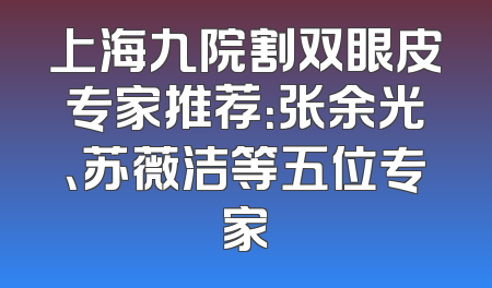 上海九院割双眼皮专家推荐：张余光、苏薇洁等五位专家