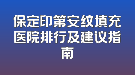 保定印第安纹填充医院排行及建议指南