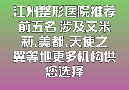 江州整形医院推荐前五名 涉及艾米莉、美都、天使之翼等地更多机构供您选择