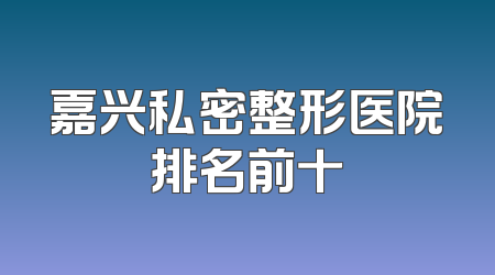 嘉兴私密整形医院排名前十