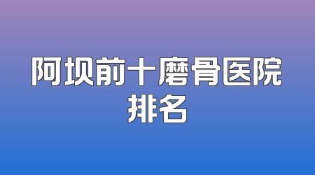阿坝前十磨骨医院排名