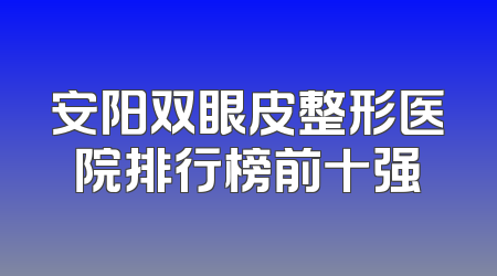 安阳双眼皮整形医院排行榜前十强