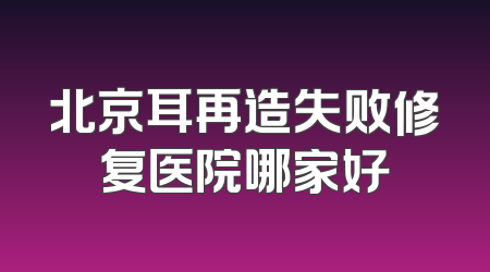 北京耳再造失败修复医院哪家好