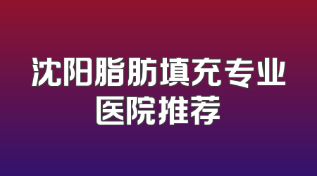 沈阳脂肪填充专业医院推荐