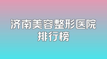 济南美容整形医院排行榜