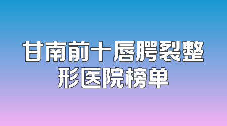 甘南前十唇腭裂整形医院榜单