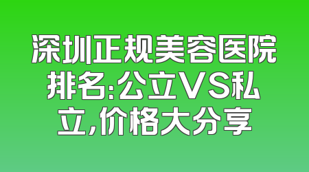 深圳正规美容医院排名：公立VS私立，价格大分享