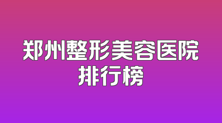 郑州整形美容医院排行榜