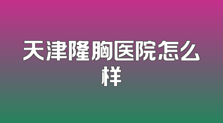 天津隆胸医院怎么样
