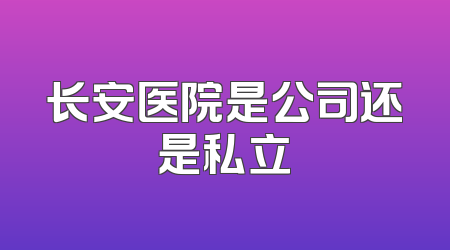 长安医院是公司还是私立