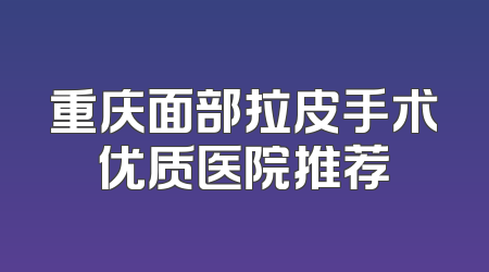 重庆面部拉皮手术优质医院推荐