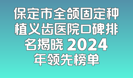 保定市全颌固定种植义齿医院口碑排名揭晓 2024年领先榜单