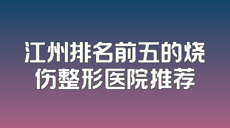 江州排名前五的烧伤整形医院推荐