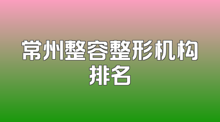 常州整容整形机构排名