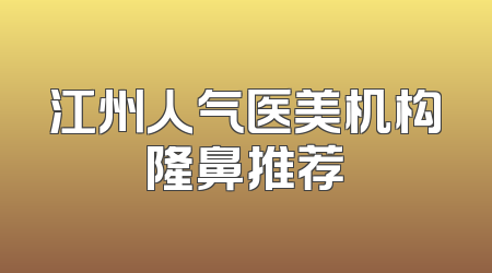 江州人气医美机构隆鼻推荐