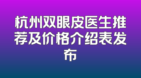 杭州双眼皮医生推荐及价格介绍表发布