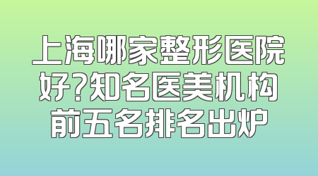 上海哪家整形医院好？知名医美机构前五名排名出炉