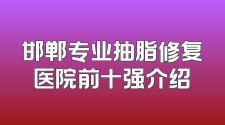 邯郸专业抽脂修复医院前十强介绍