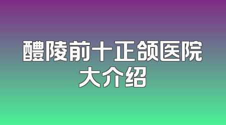醴陵前十正颌医院大介绍