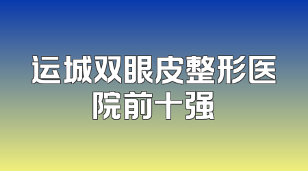 运城双眼皮整形医院前十强