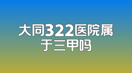 大同322医院属于三甲吗