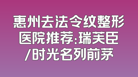 惠州去法令纹整形医院推荐：瑞芙臣/时光名列前茅