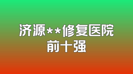 济源**修复医院前十强