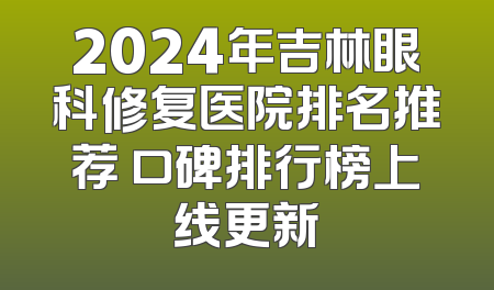 2024年吉林眼科修复医院排名推荐 口碑排行榜上线更新