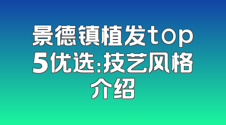 景德镇植发top5优选：技艺风格介绍
