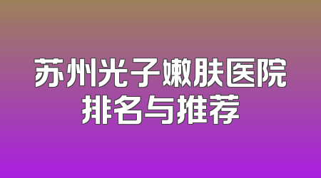 苏州光子嫩肤医院排名与推荐