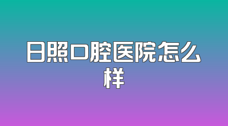 日照口腔医院怎么样