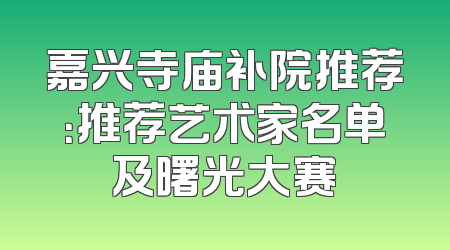 嘉兴寺庙补院推荐：推荐艺术家名单及曙光大赛