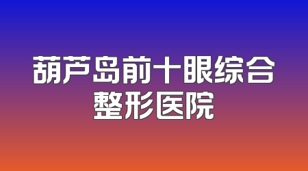 葫芦岛前十眼综合整形医院