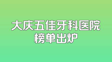 大庆五佳牙科医院榜单出炉