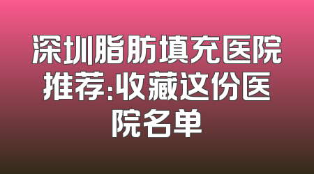 深圳脂肪填充医院推荐：收藏这份医院名单