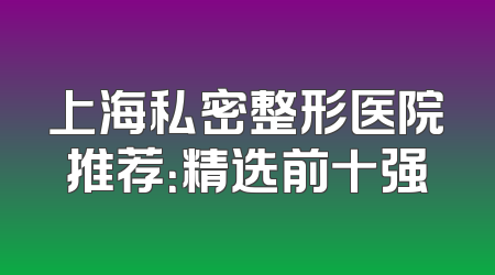上海私密整形医院推荐：精选前十强