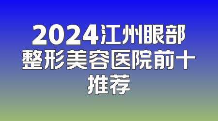 2024江州眼部整形美容医院前十推荐