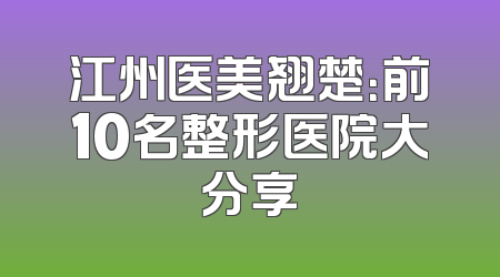 江州医美翘楚：前10名整形医院大分享