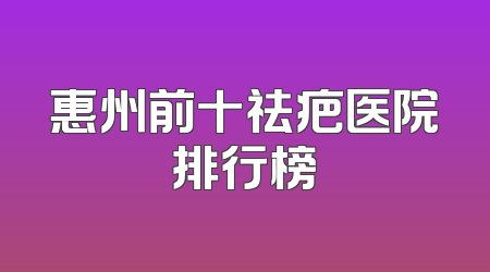 惠州前十祛疤医院排行榜