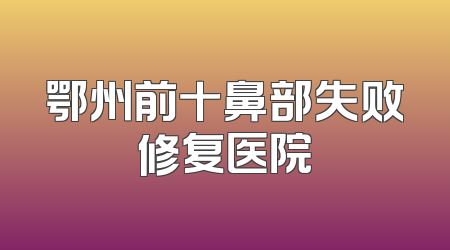 鄂州前十鼻部失败修复医院