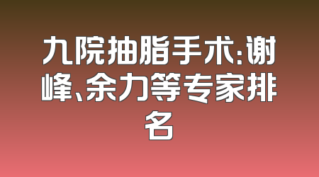 九院抽脂手术：谢峰、余力等专家排名