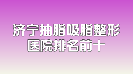 济宁抽脂吸脂整形医院排名前十