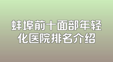 蚌埠前十面部年轻化医院排名介绍
