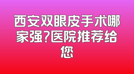 西安双眼皮手术哪家强？医院推荐给您