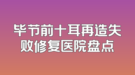 毕节前十耳再造失败修复医院盘点