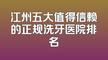 江州五大值得信赖的正规洗牙医院排名