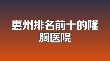 惠州排名前十的隆胸医院