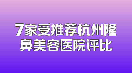 7家受推荐杭州隆鼻美容医院评比