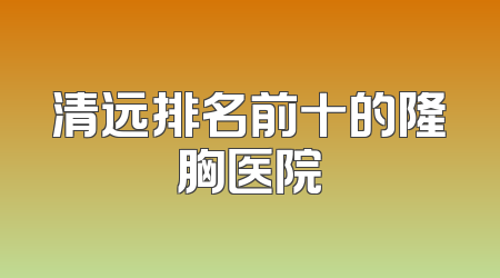 清远排名前十的隆胸医院