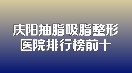 庆阳抽脂吸脂整形医院排行榜前十